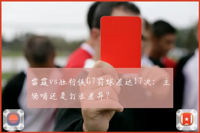 雷霆vs独行侠G7罚球差达17次：主场哨还是打法差异？